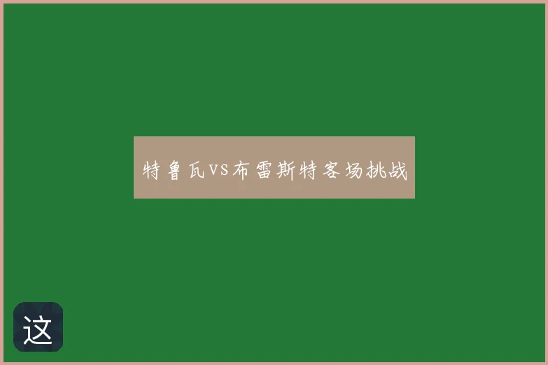 特鲁瓦vs布雷斯特客场挑战
